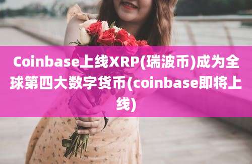 Coinbase上线XRP(瑞波币)成为全球第四大数字货币(coinbase即将上线)