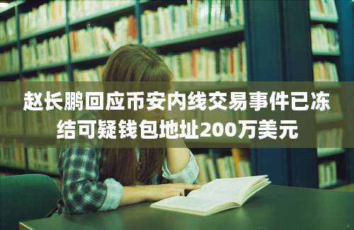 赵长鹏回应币安内线交易事件已冻结可疑钱包地址200万美元