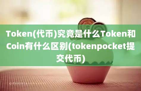 Token(代币)究竟是什么Token和Coin有什么区别(tokenpocket提交代币)