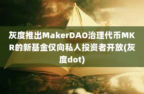 灰度推出MakerDAO治理代币MKR的新基金仅向私人投资者开放(灰度dot)