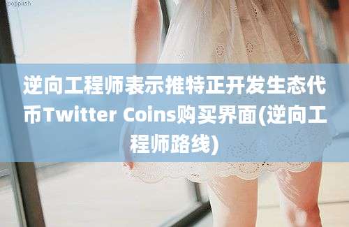 逆向工程师表示推特正开发生态代币Twitter Coins购买界面(逆向工程师路线)