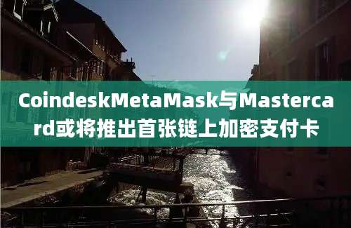 CoindeskMetaMask与Mastercard或将推出首张链上加密支付卡