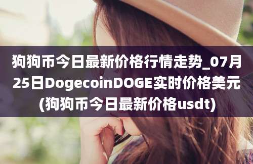 狗狗币今日最新价格行情走势_07月25日DogecoinDOGE实时价格美元(狗狗币今日最新价格usdt)