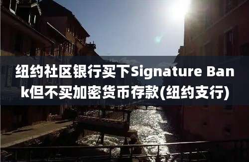 纽约社区银行买下Signature Bank但不买加密货币存款(纽约支行)