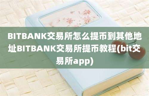 BITBANK交易所怎么提币到其他地址BITBANK交易所提币教程(bit交易所app)