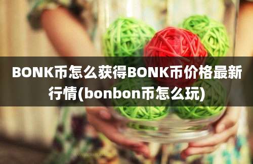 BONK币怎么获得BONK币价格最新行情(bonbon币怎么玩)