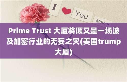 Prime Trust 大厦将倾又是一场波及加密行业的无妄之灾(美国trump大厦)