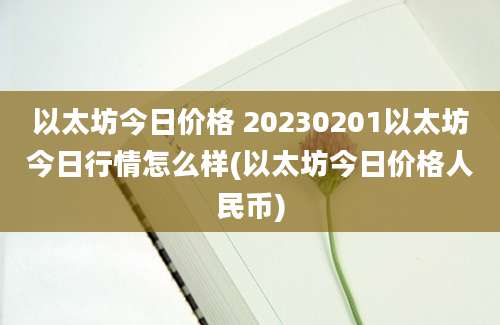 以太坊今日价格 20230201以太坊今日行情怎么样(以太坊今日价格人民币)