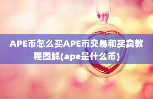 APE币怎么买APE币交易和买卖教程图解(ape是什么币)