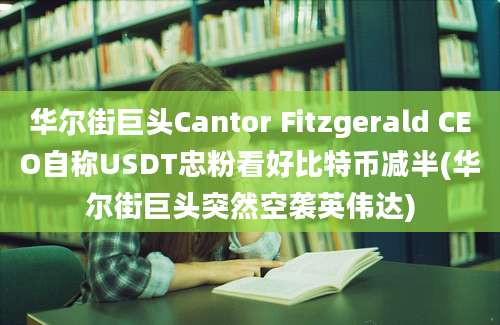 华尔街巨头Cantor Fitzgerald CEO自称USDT忠粉看好比特币减半(华尔街巨头突然空袭英伟达)