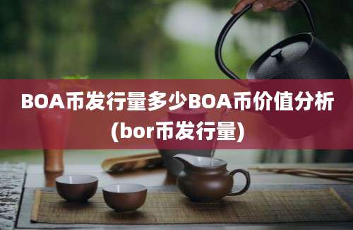 BOA币发行量多少BOA币价值分析(bor币发行量)