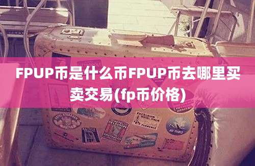 FPUP币是什么币FPUP币去哪里买卖交易(fp币价格)