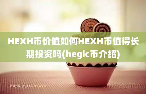 HEXH币价值如何HEXH币值得长期投资吗(hegic币介绍)