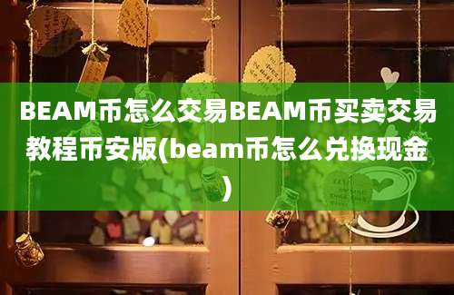 BEAM币怎么交易BEAM币买卖交易教程币安版(beam币怎么兑换现金)