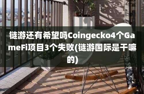 链游还有希望吗Coingecko4个GameFi项目3个失败(链游国际是干嘛的)