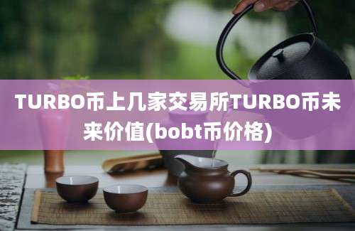 TURBO币上几家交易所TURBO币未来价值(bobt币价格)