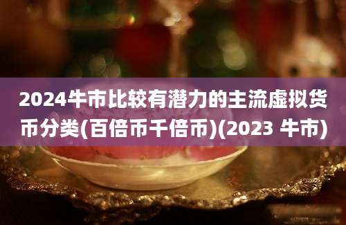 2024牛市比较有潜力的主流虚拟货币分类(百倍币千倍币)(2023 牛市)