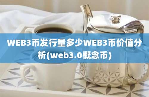 WEB3币发行量多少WEB3币价值分析(web3.0概念币)