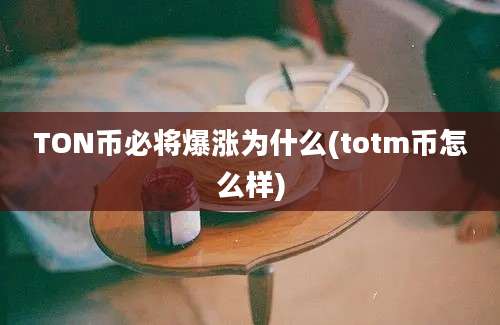 TON币必将爆涨为什么(totm币怎么样)