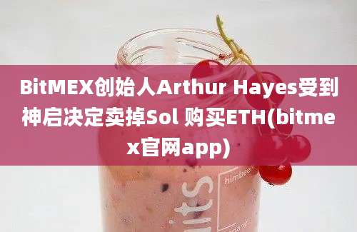 BitMEX创始人Arthur Hayes受到神启决定卖掉Sol 购买ETH(bitmex官网app)