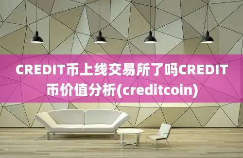 CREDIT币上线交易所了吗CREDIT币价值分析(creditcoin)