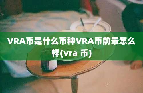 VRA币是什么币种VRA币前景怎么样(vra 币)