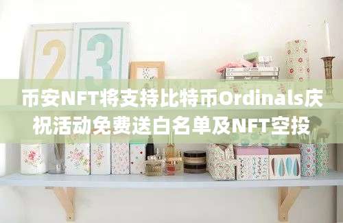 币安NFT将支持比特币Ordinals庆祝活动免费送白名单及NFT空投