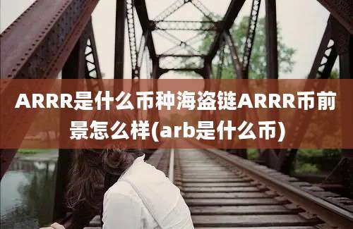 ARRR是什么币种海盗链ARRR币前景怎么样(arb是什么币)