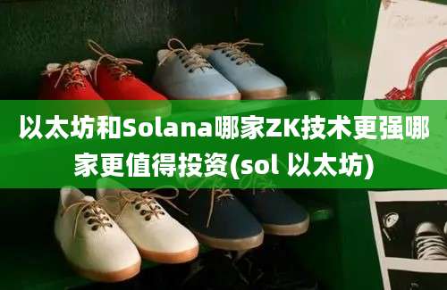 以太坊和Solana哪家ZK技术更强哪家更值得投资(sol 以太坊)