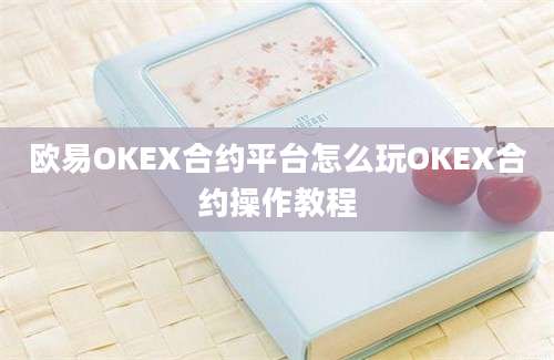 欧易OKEX合约平台怎么玩OKEX合约操作教程