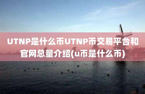 UTNP是什么币UTNP币交易平台和官网总量介绍(u币是什么币)