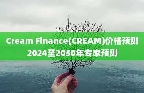 Cream Finance(CREAM)价格预测2024至2050年专家预测