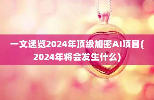 一文速览2024年顶级加密AI项目(2024年将会发生什么)