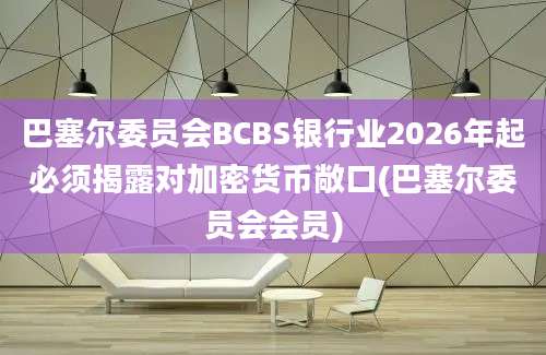 巴塞尔委员会BCBS银行业2026年起必须揭露对加密货币敞口(巴塞尔委员会会员)