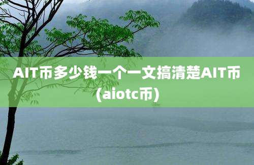 AIT币多少钱一个一文搞清楚AIT币(aiotc币)