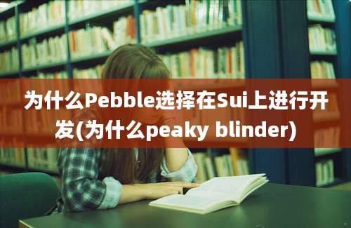 为什么Pebble选择在Sui上进行开发(为什么peaky blinder)