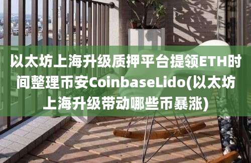 以太坊上海升级质押平台提领ETH时间整理币安CoinbaseLido(以太坊上海升级带动哪些币暴涨)