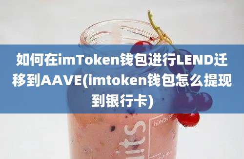 如何在imToken钱包进行LEND迁移到AAVE(imtoken钱包怎么提现到银行卡)