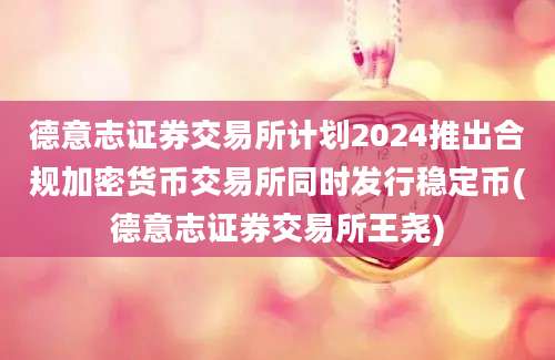 德意志证券交易所计划2024推出合规加密货币交易所同时发行稳定币(德意志证券交易所王尧)