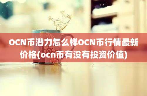 OCN币潜力怎么样OCN币行情最新价格(ocn币有没有投资价值)