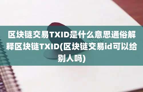 区块链交易TXID是什么意思通俗解释区块链TXID(区块链交易id可以给别人吗)