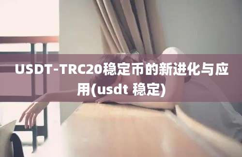 USDT-TRC20稳定币的新进化与应用(usdt 稳定)