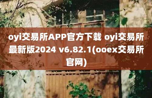 oyi交易所APP官方下载 oyi交易所最新版2024 v6.82.1(ooex交易所官网)