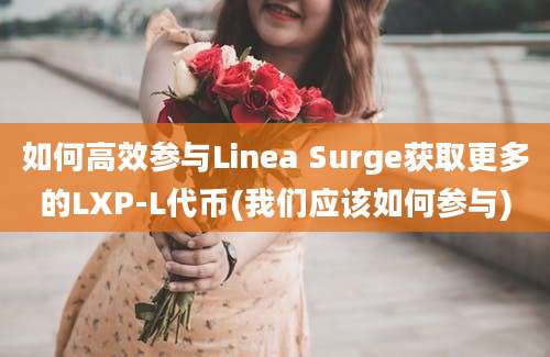 如何高效参与Linea Surge获取更多的LXP-L代币(我们应该如何参与)