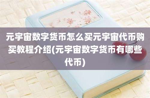 元宇宙数字货币怎么买元宇宙代币购买教程介绍(元宇宙数字货币有哪些代币)