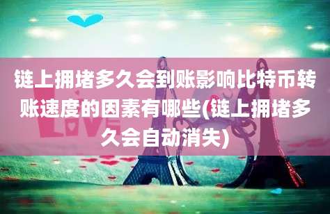 链上拥堵多久会到账影响比特币转账速度的因素有哪些(链上拥堵多久会自动消失)