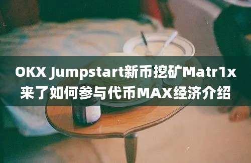 OKX Jumpstart新币挖矿Matr1x来了如何参与代币MAX经济介绍