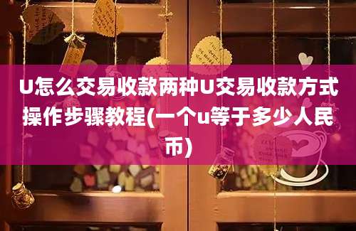 U怎么交易收款两种U交易收款方式操作步骤教程(一个u等于多少人民币)