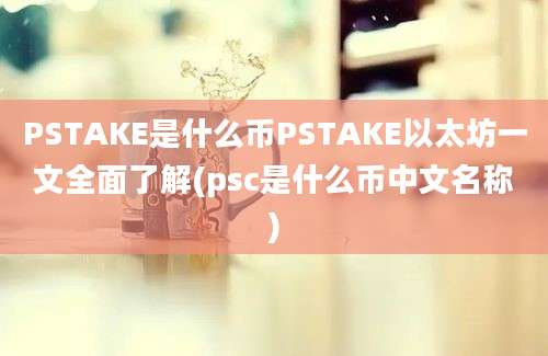 PSTAKE是什么币PSTAKE以太坊一文全面了解(psc是什么币中文名称)