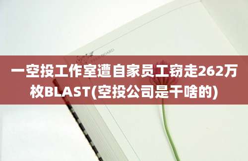 一空投工作室遭自家员工窃走262万枚BLAST(空投公司是干啥的)